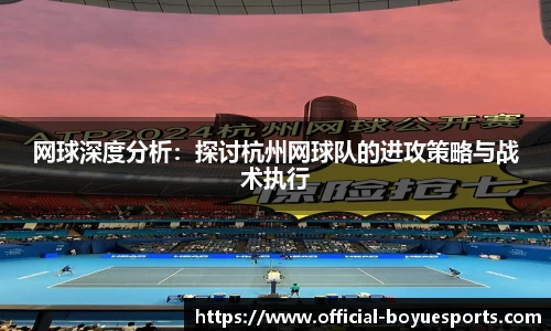 网球深度分析：探讨杭州网球队的进攻策略与战术执行