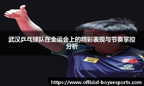 武汉乒乓球队在全运会上的精彩表现与节奏掌控分析